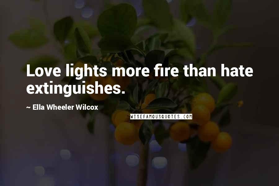 Ella Wheeler Wilcox Quotes: Love lights more fire than hate extinguishes.