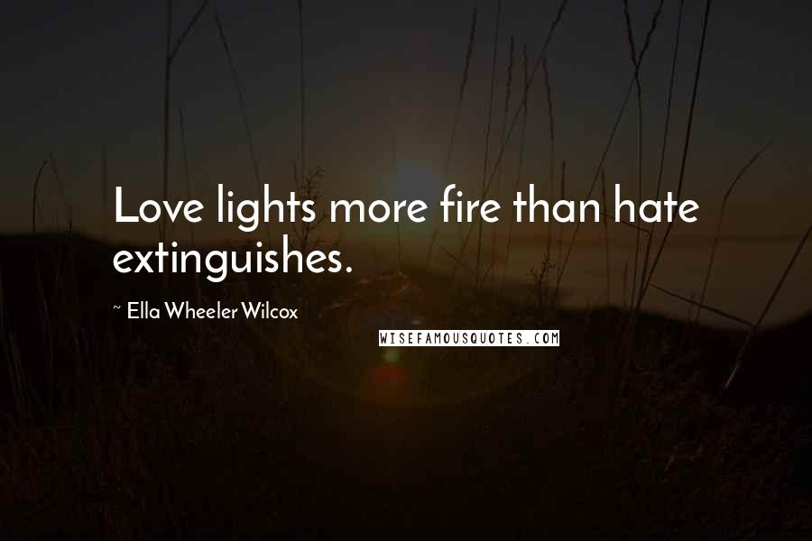 Ella Wheeler Wilcox Quotes: Love lights more fire than hate extinguishes.