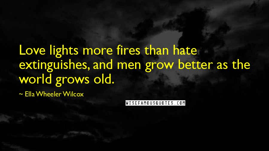 Ella Wheeler Wilcox Quotes: Love lights more fires than hate extinguishes, and men grow better as the world grows old.