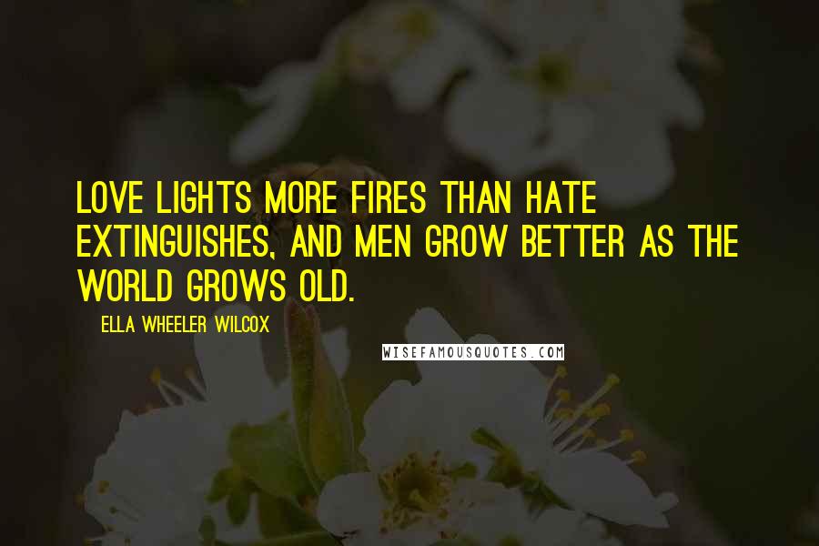 Ella Wheeler Wilcox Quotes: Love lights more fires than hate extinguishes, and men grow better as the world grows old.