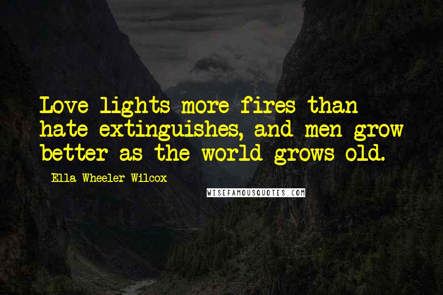 Ella Wheeler Wilcox Quotes: Love lights more fires than hate extinguishes, and men grow better as the world grows old.