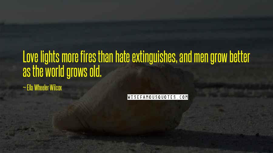 Ella Wheeler Wilcox Quotes: Love lights more fires than hate extinguishes, and men grow better as the world grows old.