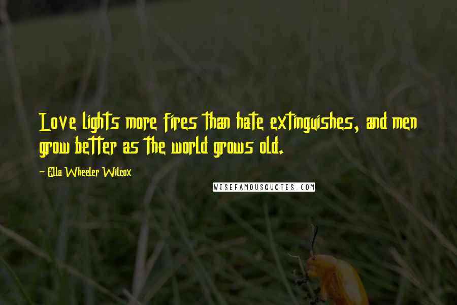Ella Wheeler Wilcox Quotes: Love lights more fires than hate extinguishes, and men grow better as the world grows old.