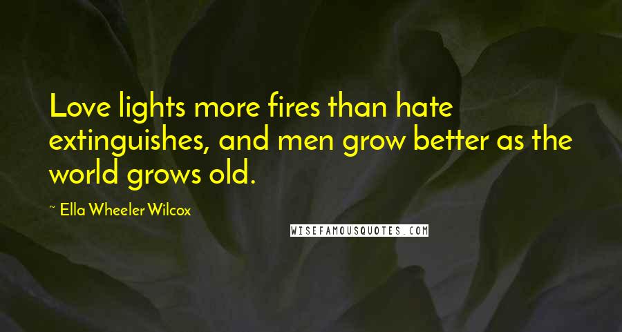 Ella Wheeler Wilcox Quotes: Love lights more fires than hate extinguishes, and men grow better as the world grows old.