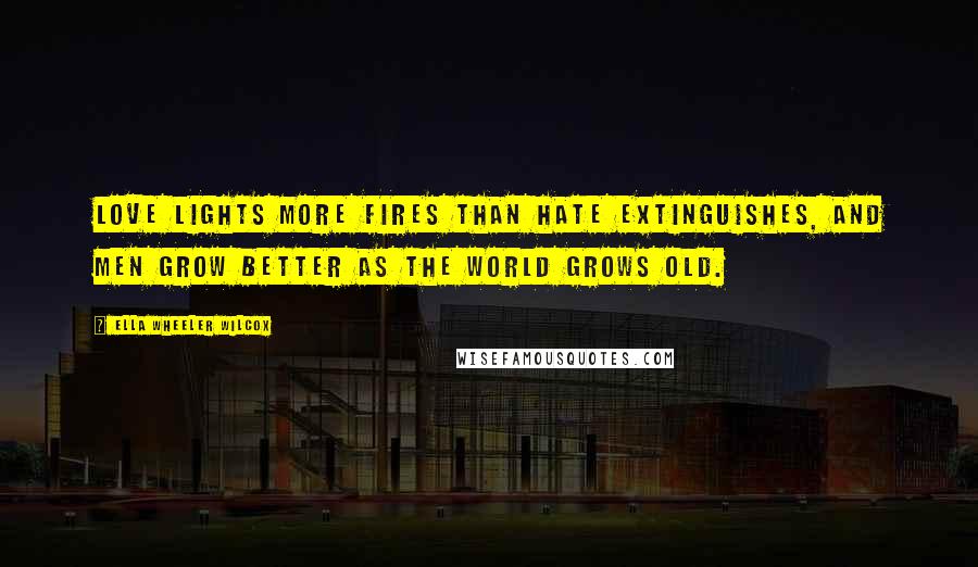 Ella Wheeler Wilcox Quotes: Love lights more fires than hate extinguishes, and men grow better as the world grows old.