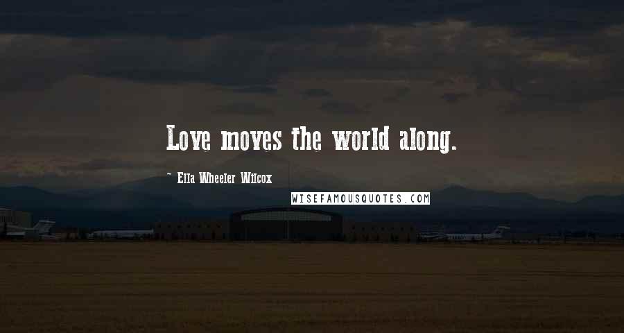 Ella Wheeler Wilcox Quotes: Love moves the world along.