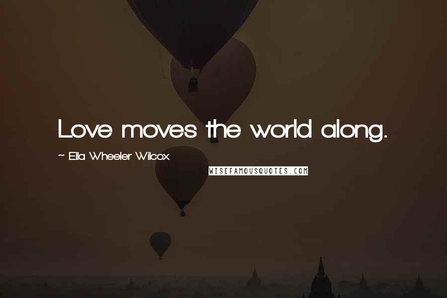 Ella Wheeler Wilcox Quotes: Love moves the world along.