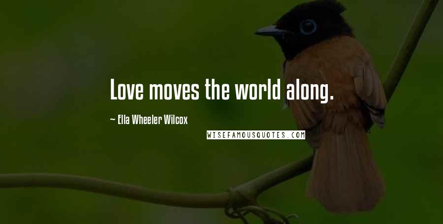 Ella Wheeler Wilcox Quotes: Love moves the world along.