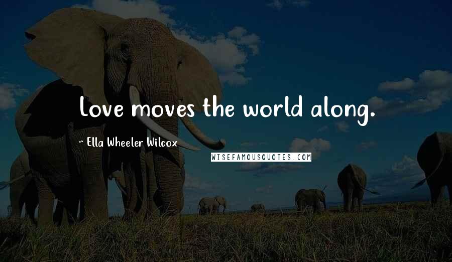 Ella Wheeler Wilcox Quotes: Love moves the world along.