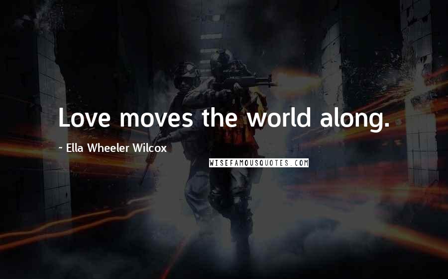 Ella Wheeler Wilcox Quotes: Love moves the world along.