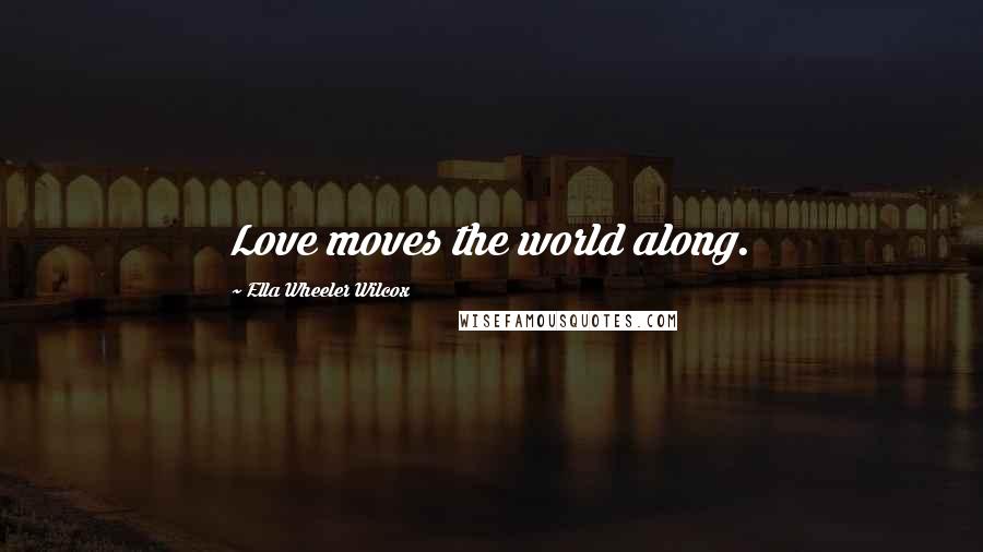 Ella Wheeler Wilcox Quotes: Love moves the world along.