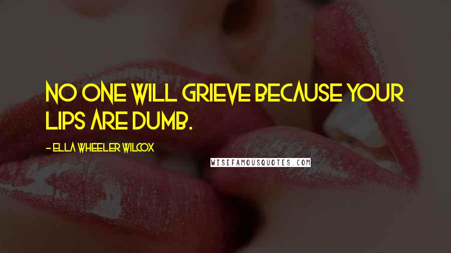 Ella Wheeler Wilcox Quotes: No one will grieve because your lips are dumb.