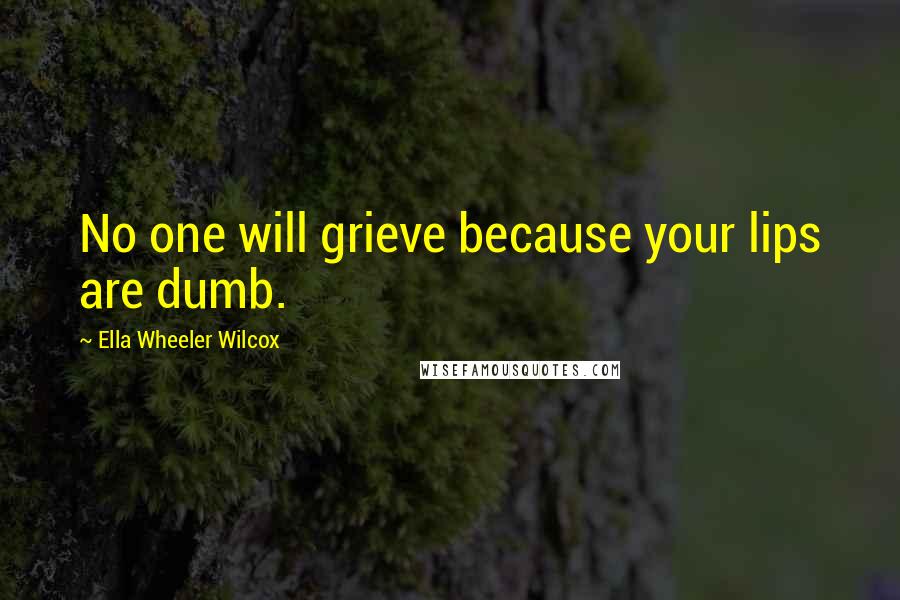 Ella Wheeler Wilcox Quotes: No one will grieve because your lips are dumb.