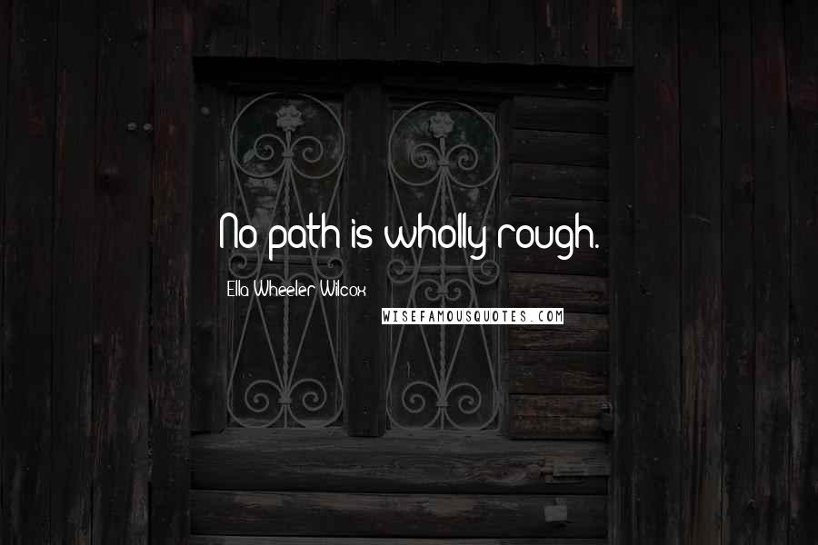 Ella Wheeler Wilcox Quotes: No path is wholly rough.