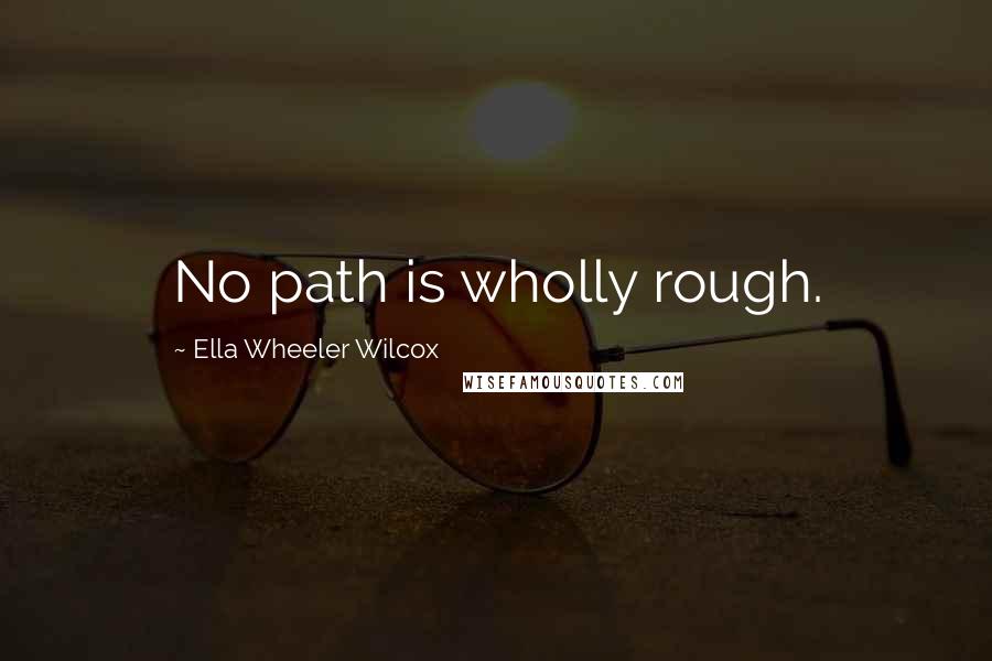 Ella Wheeler Wilcox Quotes: No path is wholly rough.