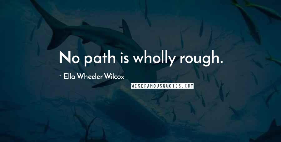 Ella Wheeler Wilcox Quotes: No path is wholly rough.