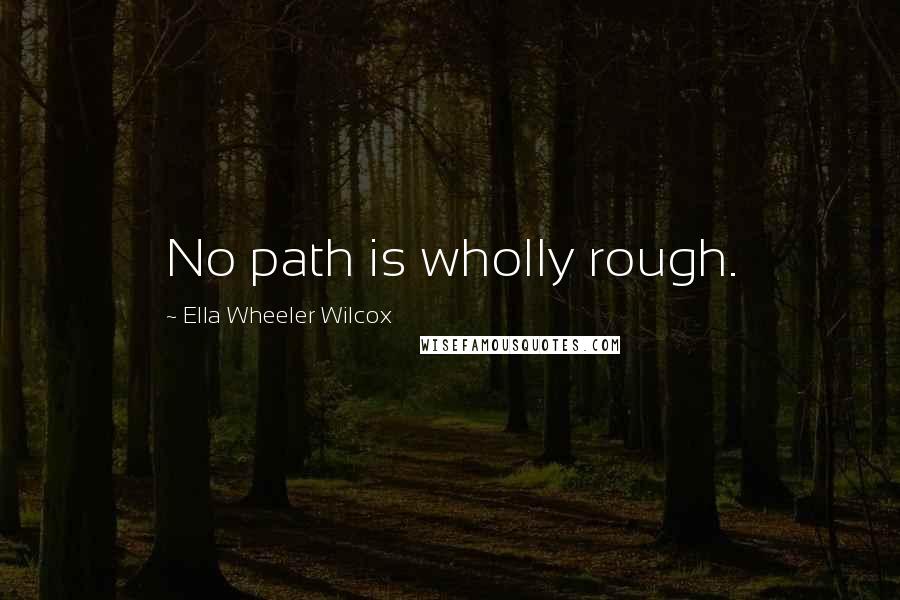 Ella Wheeler Wilcox Quotes: No path is wholly rough.