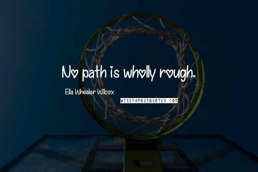 Ella Wheeler Wilcox Quotes: No path is wholly rough.
