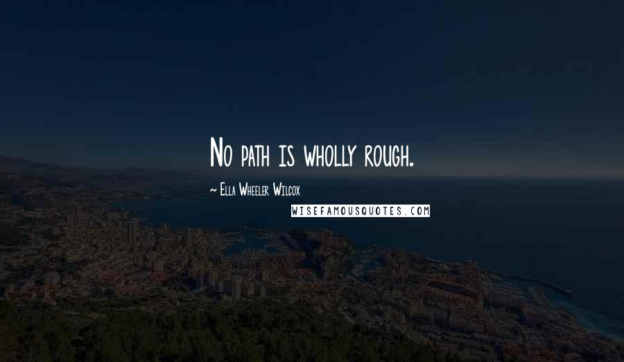 Ella Wheeler Wilcox Quotes: No path is wholly rough.