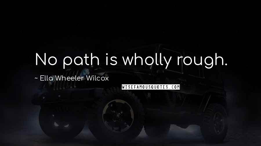 Ella Wheeler Wilcox Quotes: No path is wholly rough.