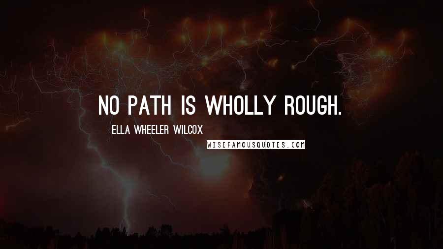 Ella Wheeler Wilcox Quotes: No path is wholly rough.