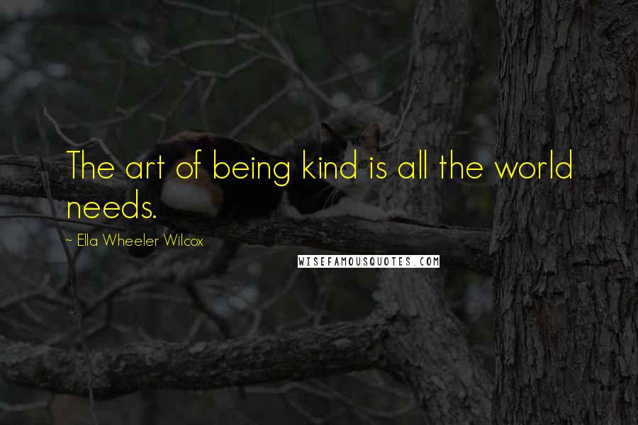 Ella Wheeler Wilcox Quotes: The art of being kind is all the world needs.