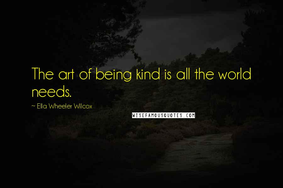 Ella Wheeler Wilcox Quotes: The art of being kind is all the world needs.