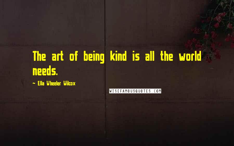 Ella Wheeler Wilcox Quotes: The art of being kind is all the world needs.