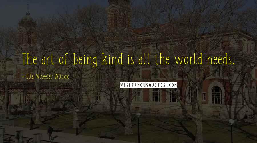 Ella Wheeler Wilcox Quotes: The art of being kind is all the world needs.