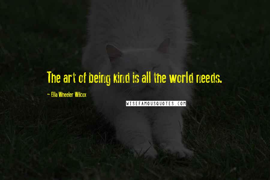 Ella Wheeler Wilcox Quotes: The art of being kind is all the world needs.