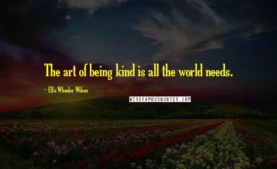 Ella Wheeler Wilcox Quotes: The art of being kind is all the world needs.