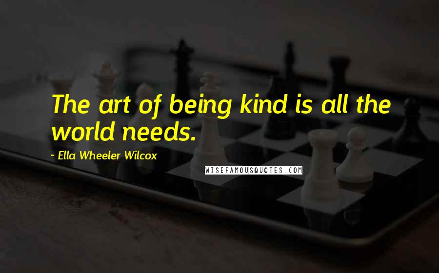 Ella Wheeler Wilcox Quotes: The art of being kind is all the world needs.