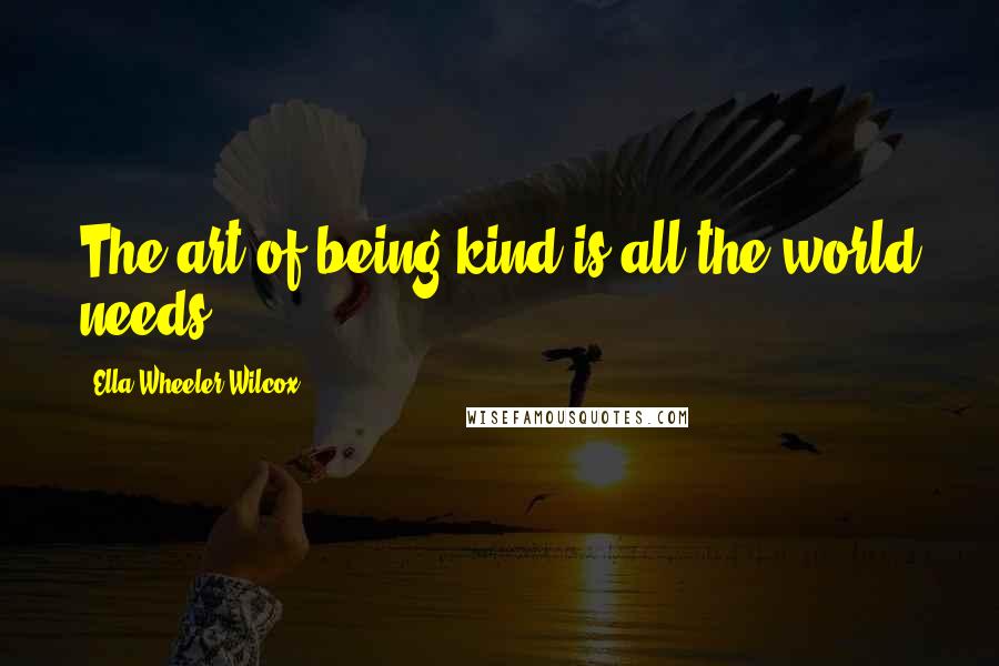 Ella Wheeler Wilcox Quotes: The art of being kind is all the world needs.