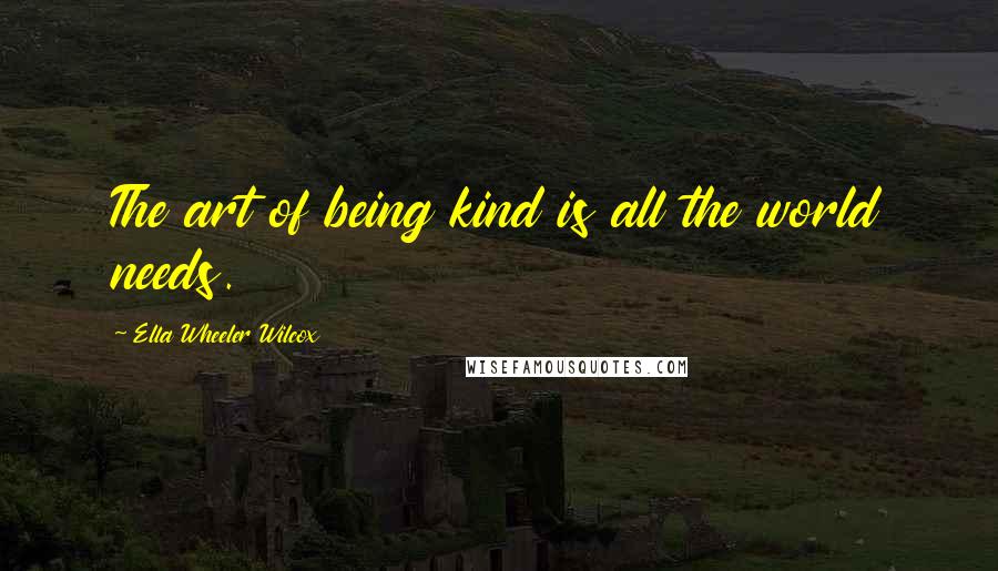Ella Wheeler Wilcox Quotes: The art of being kind is all the world needs.