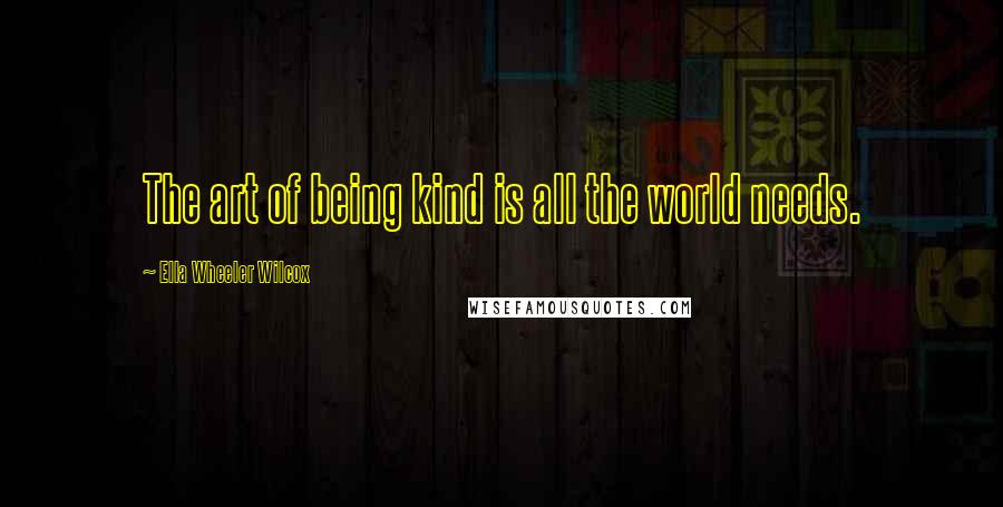 Ella Wheeler Wilcox Quotes: The art of being kind is all the world needs.