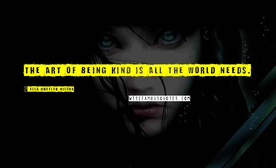 Ella Wheeler Wilcox Quotes: The art of being kind is all the world needs.