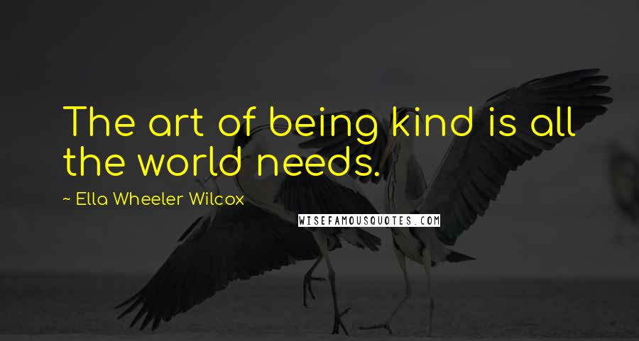 Ella Wheeler Wilcox Quotes: The art of being kind is all the world needs.