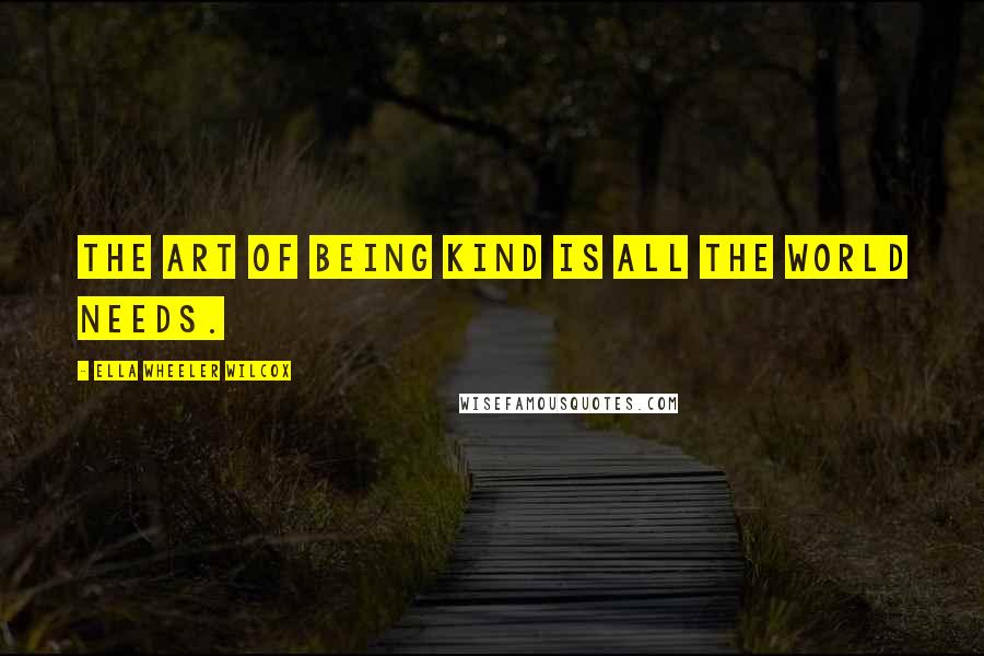 Ella Wheeler Wilcox Quotes: The art of being kind is all the world needs.