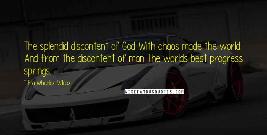 Ella Wheeler Wilcox Quotes: The splendid discontent of God With chaos made the world. And from the discontent of man The worlds best progress springs.