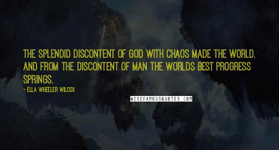 Ella Wheeler Wilcox Quotes: The splendid discontent of God With chaos made the world. And from the discontent of man The worlds best progress springs.