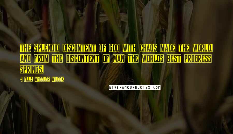 Ella Wheeler Wilcox Quotes: The splendid discontent of God With chaos made the world. And from the discontent of man The worlds best progress springs.