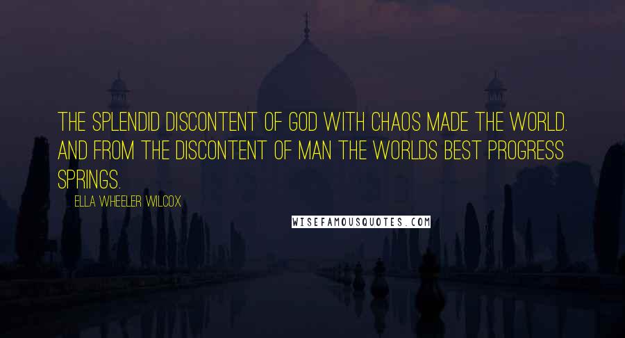 Ella Wheeler Wilcox Quotes: The splendid discontent of God With chaos made the world. And from the discontent of man The worlds best progress springs.