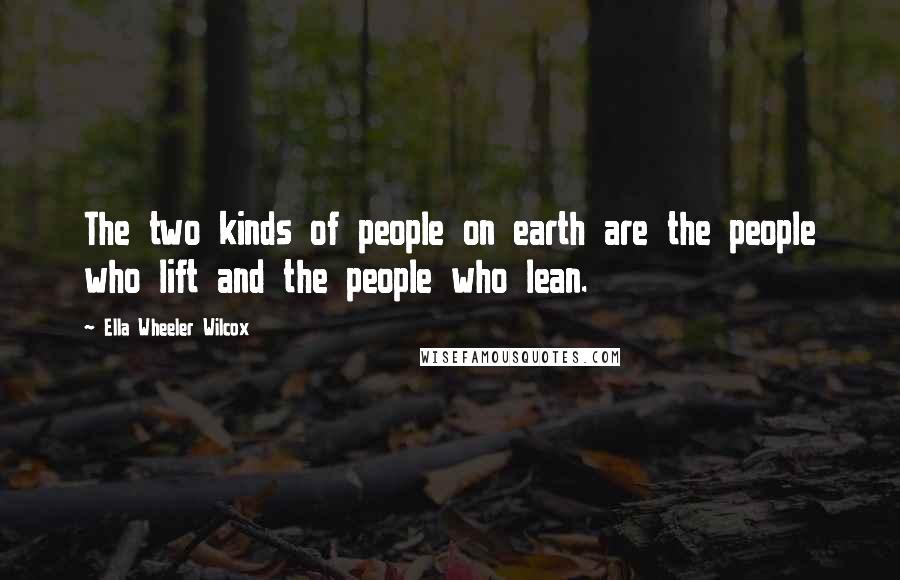 Ella Wheeler Wilcox Quotes: The two kinds of people on earth are the people who lift and the people who lean.