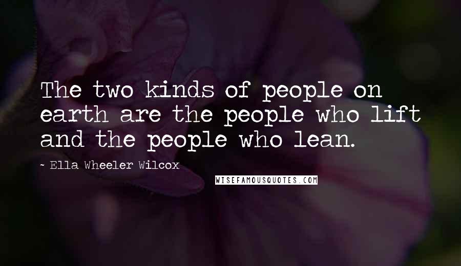 Ella Wheeler Wilcox Quotes: The two kinds of people on earth are the people who lift and the people who lean.