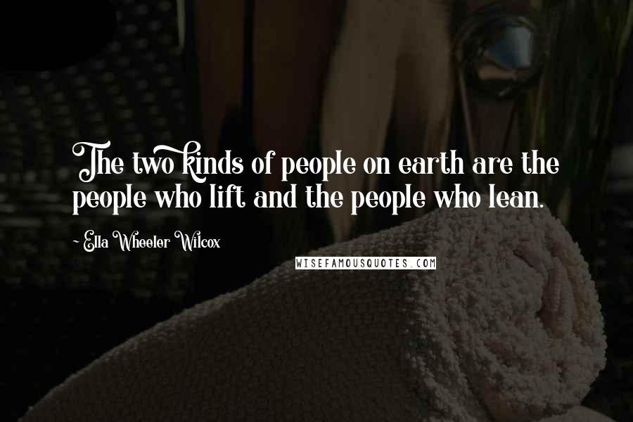 Ella Wheeler Wilcox Quotes: The two kinds of people on earth are the people who lift and the people who lean.