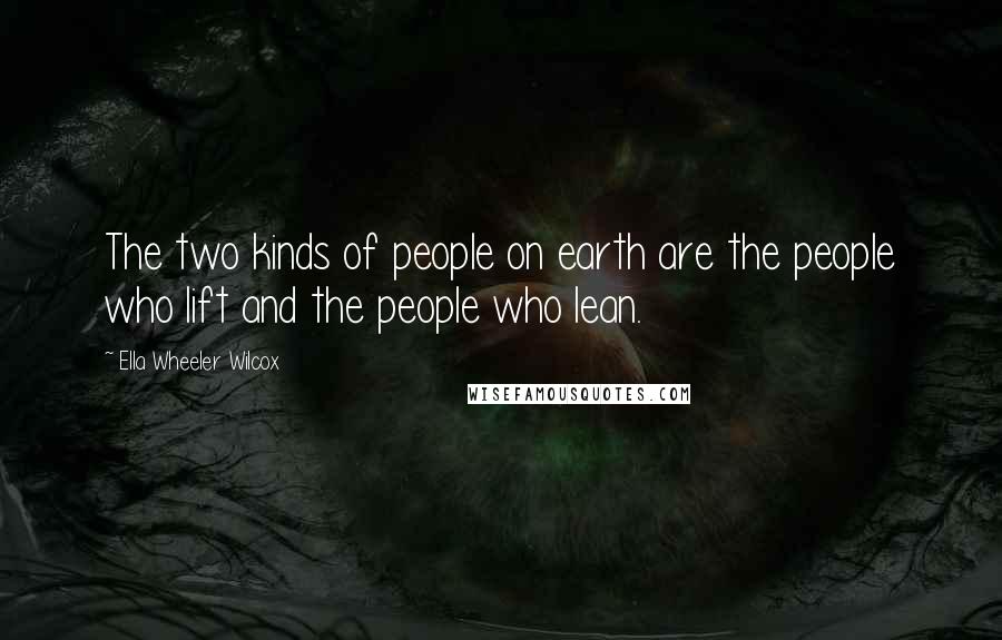 Ella Wheeler Wilcox Quotes: The two kinds of people on earth are the people who lift and the people who lean.