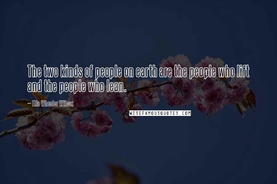 Ella Wheeler Wilcox Quotes: The two kinds of people on earth are the people who lift and the people who lean.