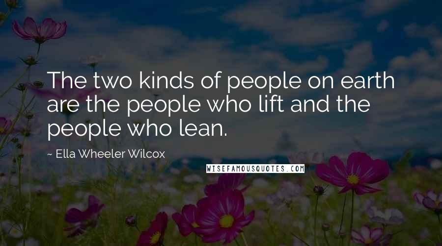 Ella Wheeler Wilcox Quotes: The two kinds of people on earth are the people who lift and the people who lean.