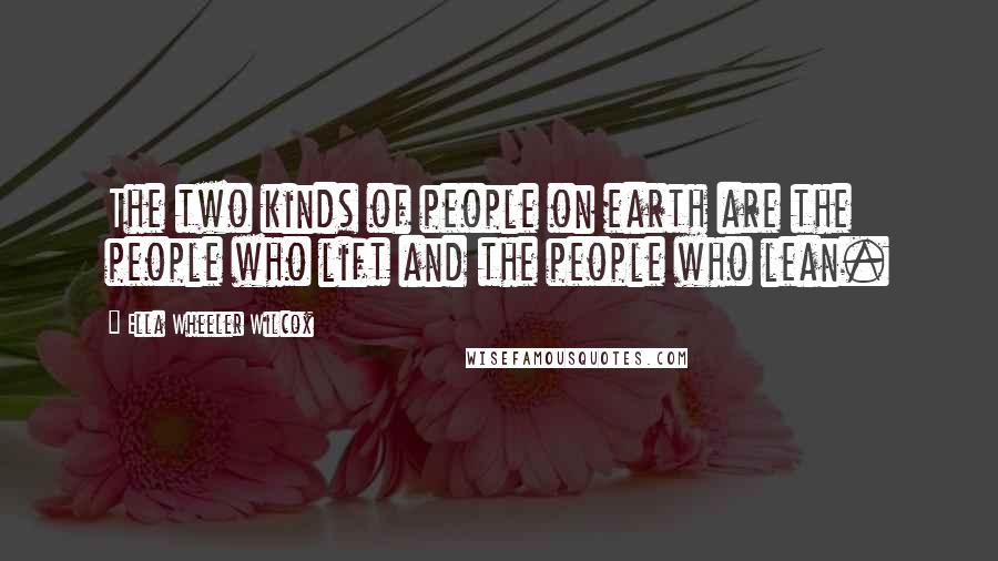 Ella Wheeler Wilcox Quotes: The two kinds of people on earth are the people who lift and the people who lean.