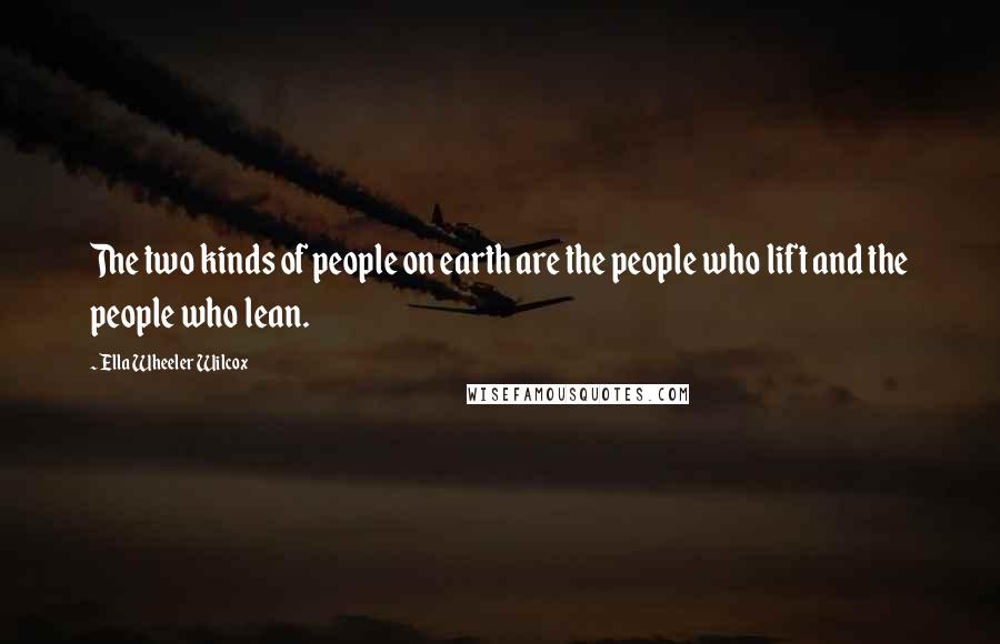 Ella Wheeler Wilcox Quotes: The two kinds of people on earth are the people who lift and the people who lean.